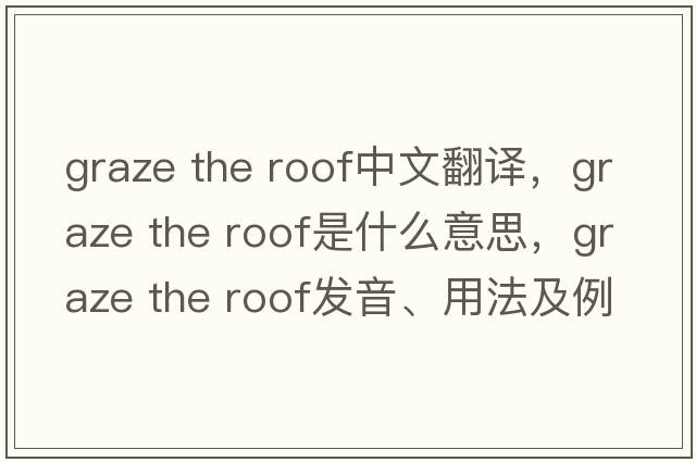 graze the roof中文翻譯，graze the roof是什么意思，graze the roof發(fā)音、用法及例句