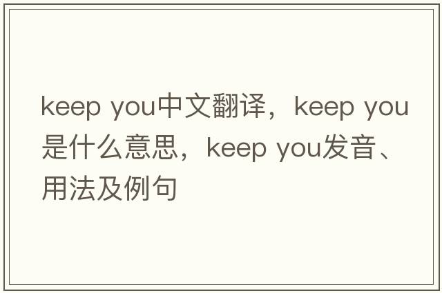 keep you中文翻譯，keep you是什么意思，keep you發(fā)音、用法及例句