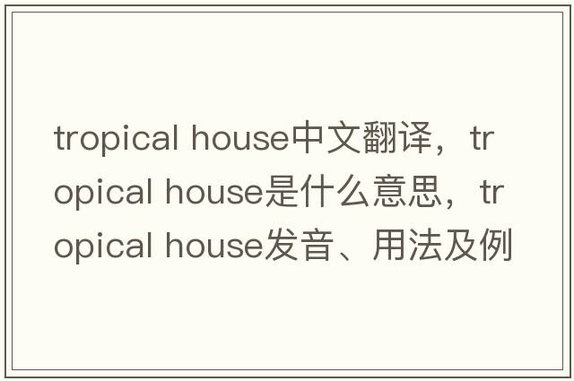 tropical house中文翻譯，tropical house是什么意思，tropical house發(fā)音、用法及例句