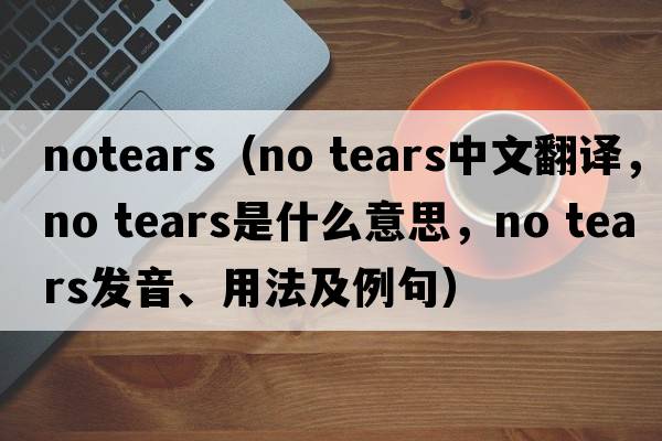 notears（no tears中文翻譯，no tears是什么意思，no tears發(fā)音、用法及例句）