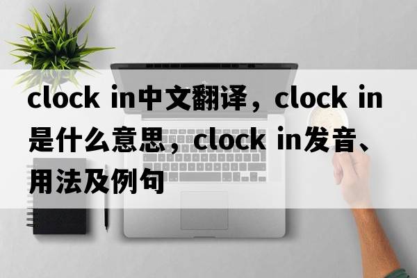 clock in中文翻譯，clock in是什么意思，clock in發(fā)音、用法及例句