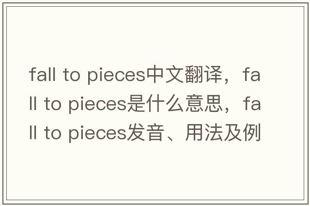 fall to pieces中文翻譯，fall to pieces是什么意思，fall to pieces發(fā)音、用法及例句