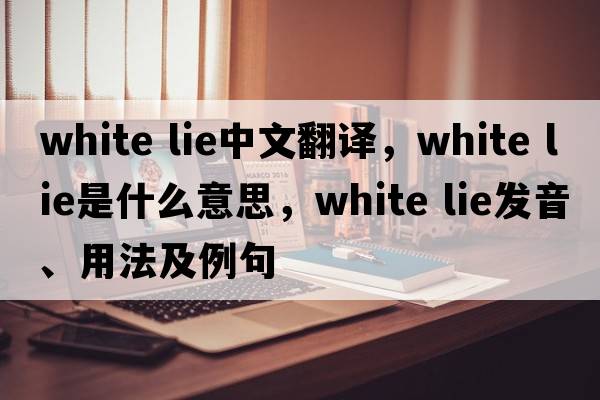white lie中文翻譯，white lie是什么意思，white lie發(fā)音、用法及例句