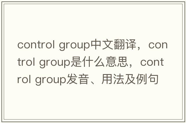 control group中文翻譯，control group是什么意思，control group發(fā)音、用法及例句