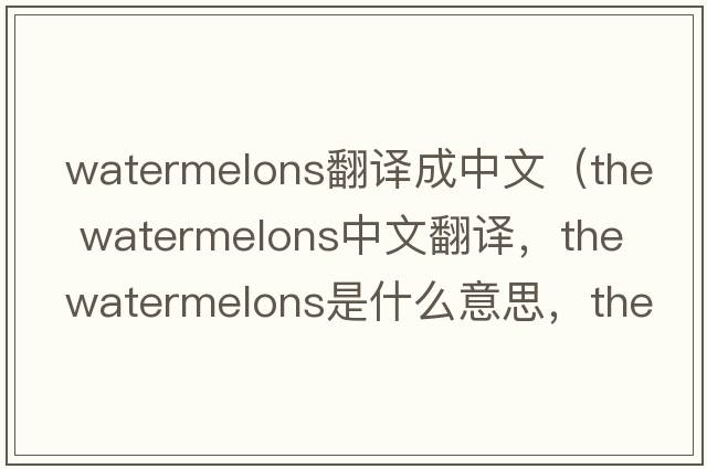 watermelons翻譯成中文（the watermelons中文翻譯，the watermelons是什么意思，the watermelons發(fā)音、用法及例句）