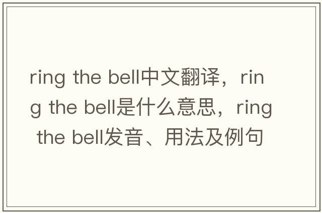 ring the bell中文翻譯，ring the bell是什么意思，ring the bell發(fā)音、用法及例句