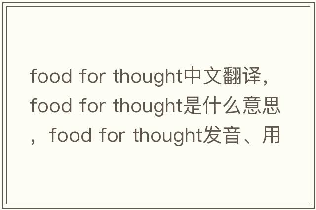food for thought中文翻譯，food for thought是什么意思，food for thought發(fā)音、用法及例句
