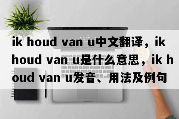 Ik houd van u中文翻譯，Ik houd van u是什么意思，Ik houd van u發(fā)音、用法及例句