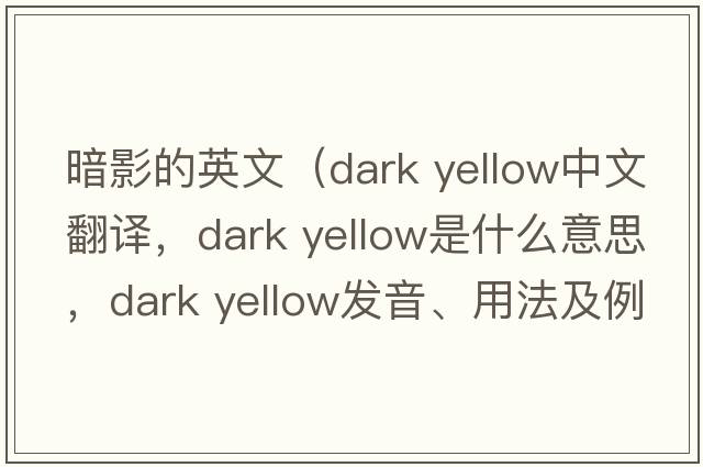 暗影的英文（dark yellow中文翻譯，dark yellow是什么意思，dark yellow發(fā)音、用法及例句）