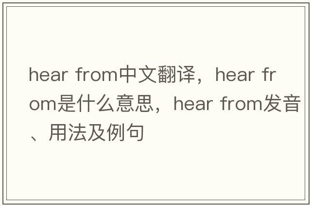hear from中文翻譯，hear from是什么意思，hear from發(fā)音、用法及例句