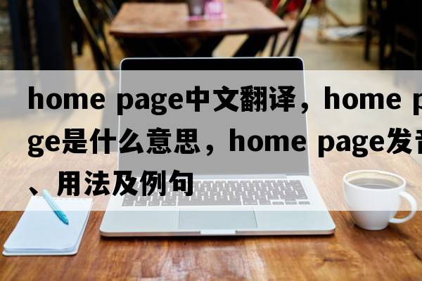 home page中文翻譯，home page是什么意思，home page發(fā)音、用法及例句