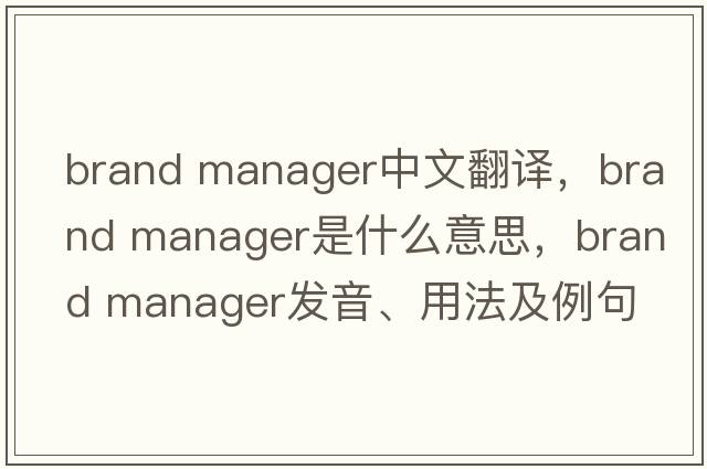 brand manager中文翻譯，brand manager是什么意思，brand manager發(fā)音、用法及例句