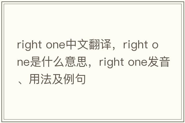 right one中文翻譯，right one是什么意思，right one發(fā)音、用法及例句