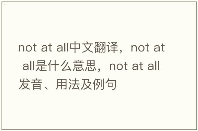 not at all中文翻譯，not at all是什么意思，not at all發(fā)音、用法及例句