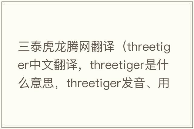 三泰虎龍騰網(wǎng)翻譯（threetiger中文翻譯，threetiger是什么意思，threetiger發(fā)音、用法及例句）