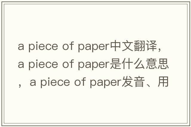 a piece of paper中文翻譯，a piece of paper是什么意思，a piece of paper發(fā)音、用法及例句