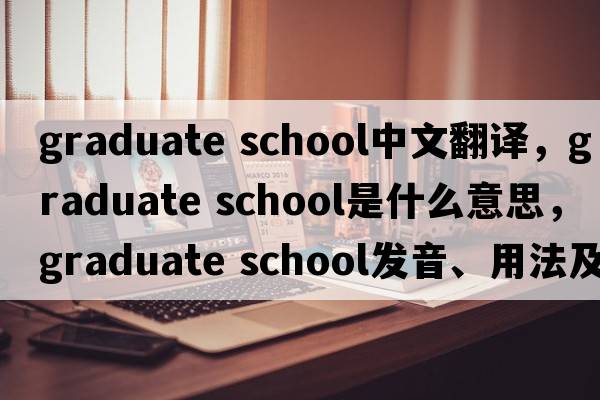 graduate school中文翻譯，graduate school是什么意思，graduate school發(fā)音、用法及例句