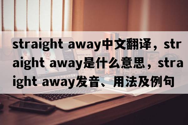 straight away中文翻譯，straight away是什么意思，straight away發(fā)音、用法及例句