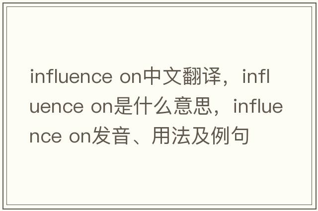 influence on中文翻譯，influence on是什么意思，influence on發(fā)音、用法及例句