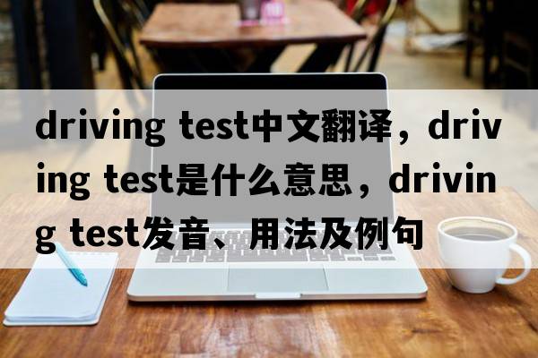 driving test中文翻譯，driving test是什么意思，driving test發(fā)音、用法及例句