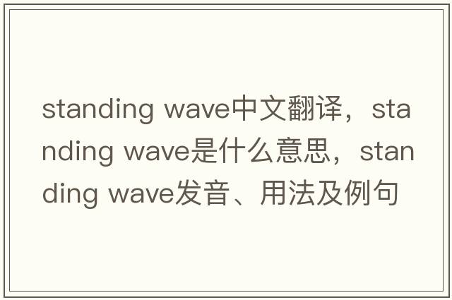 standing wave中文翻譯，standing wave是什么意思，standing wave發(fā)音、用法及例句