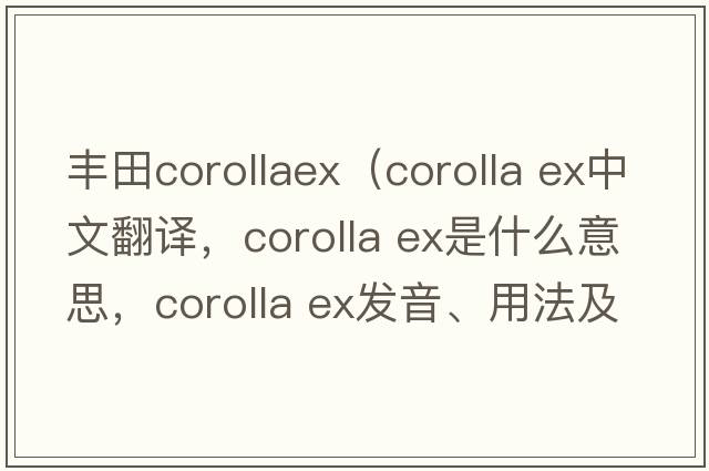 豐田corollaex（corolla ex中文翻譯，corolla ex是什么意思，corolla ex發(fā)音、用法及例句）