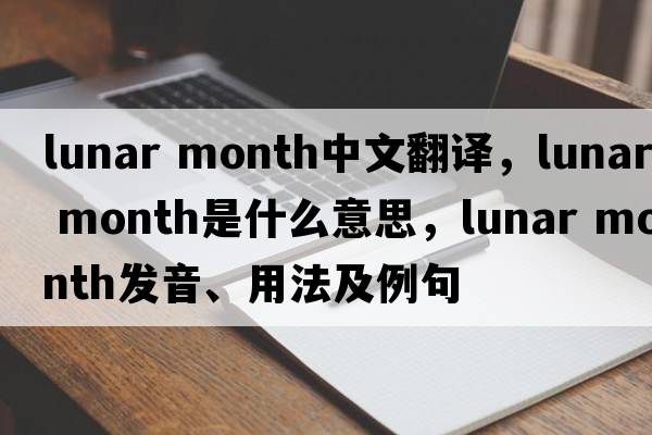 lunar month中文翻譯，lunar month是什么意思，lunar month發(fā)音、用法及例句