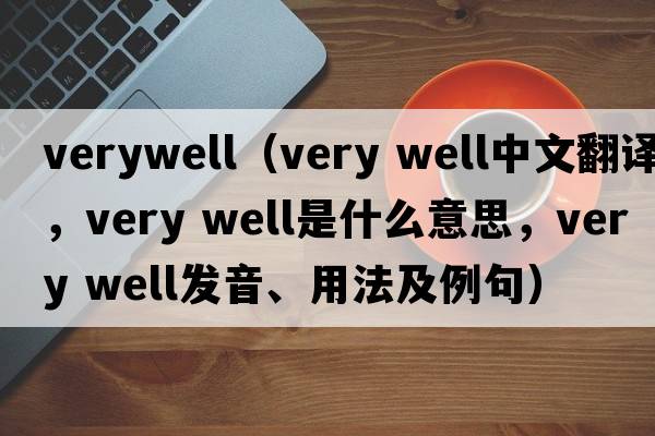 verywell（very well中文翻譯，very well是什么意思，very well發(fā)音、用法及例句）