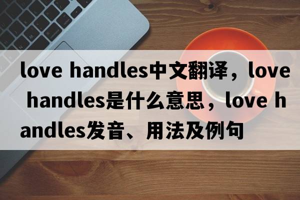 love handles中文翻譯，love handles是什么意思，love handles發(fā)音、用法及例句
