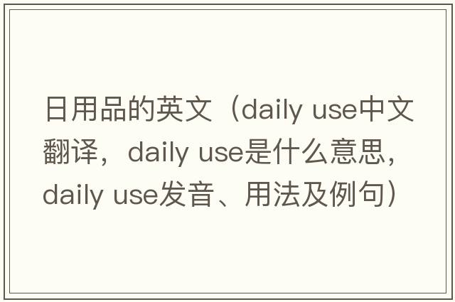 日用品的英文（daily use中文翻譯，daily use是什么意思，daily use發(fā)音、用法及例句）