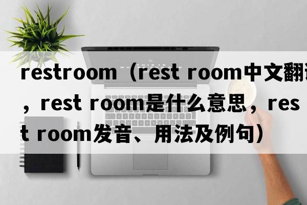 restroom（rest room中文翻譯，rest room是什么意思，rest room發(fā)音、用法及例句）