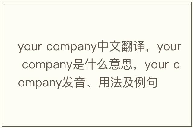 your company中文翻譯，your company是什么意思，your company發(fā)音、用法及例句