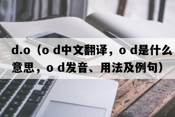 d.o（o d中文翻譯，o d是什么意思，o d發(fā)音、用法及例句）