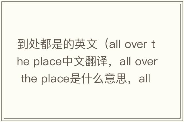 到處都是的英文（all over the place中文翻譯，all over the place是什么意思，all over the place發(fā)音、用法及例句）