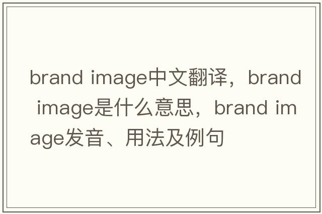 brand image中文翻譯，brand image是什么意思，brand image發(fā)音、用法及例句