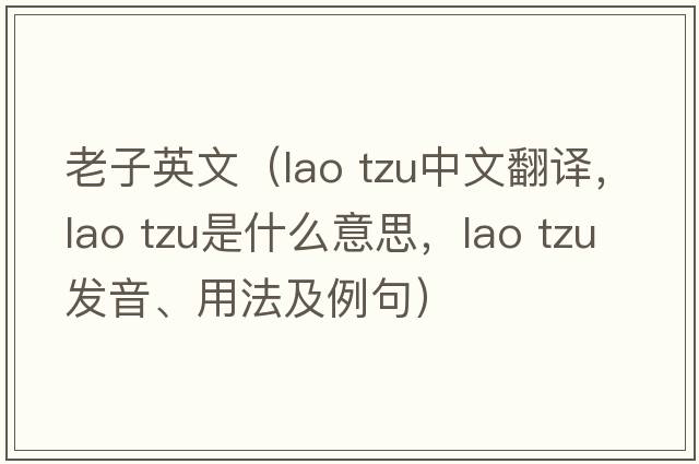 老子英文（lao tzu中文翻譯，lao tzu是什么意思，lao tzu發(fā)音、用法及例句）