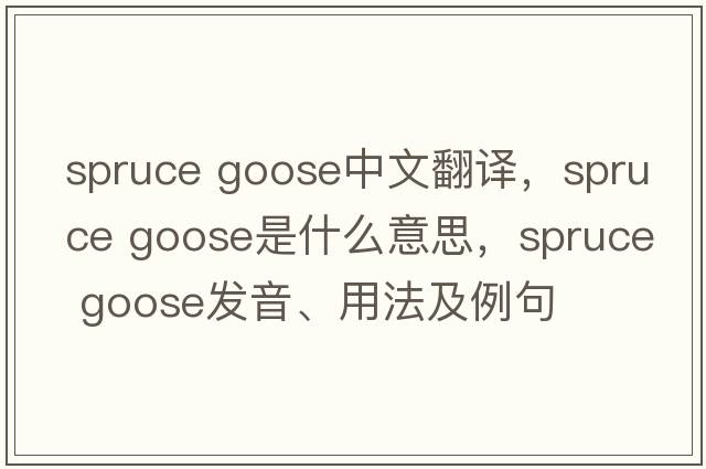spruce goose中文翻譯，spruce goose是什么意思，spruce goose發(fā)音、用法及例句