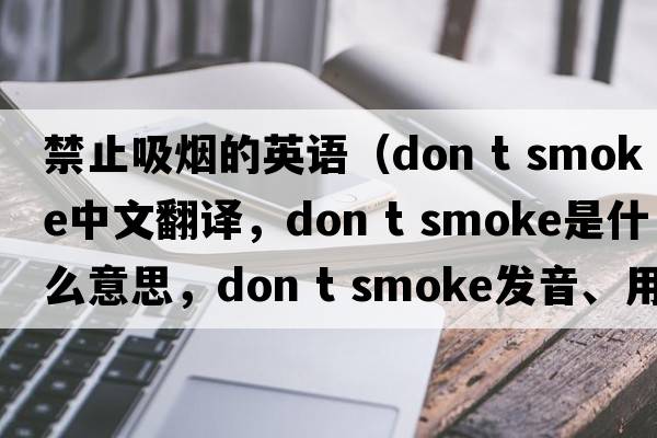 禁止吸煙的英語(yǔ)（don t smoke中文翻譯，don t smoke是什么意思，don t smoke發(fā)音、用法及例句）