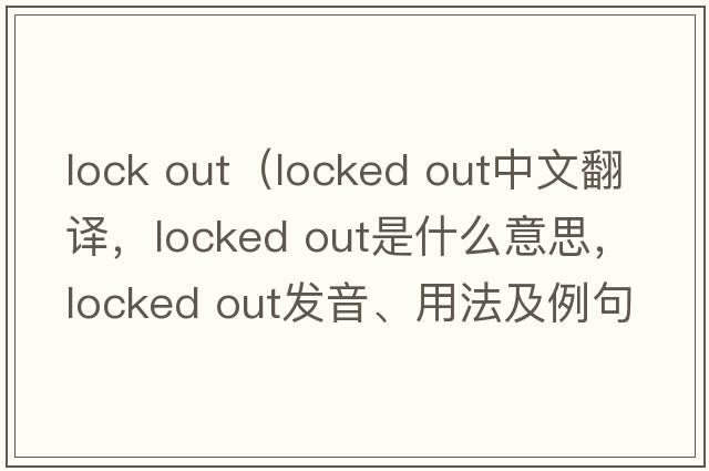 lock out（locked out中文翻譯，locked out是什么意思，locked out發(fā)音、用法及例句）