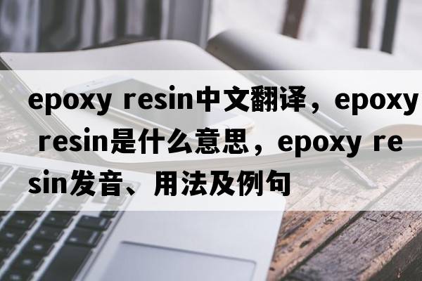 epoxy resin中文翻譯，epoxy resin是什么意思，epoxy resin發(fā)音、用法及例句