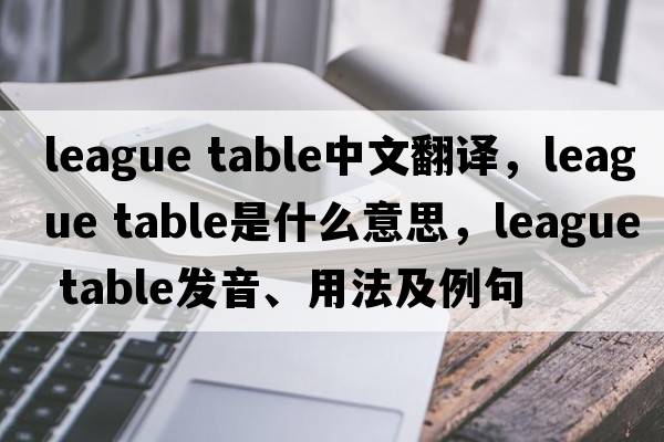 league table中文翻譯，league table是什么意思，league table發(fā)音、用法及例句