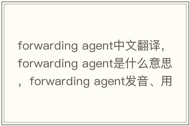 forwarding agent中文翻譯，forwarding agent是什么意思，forwarding agent發(fā)音、用法及例句
