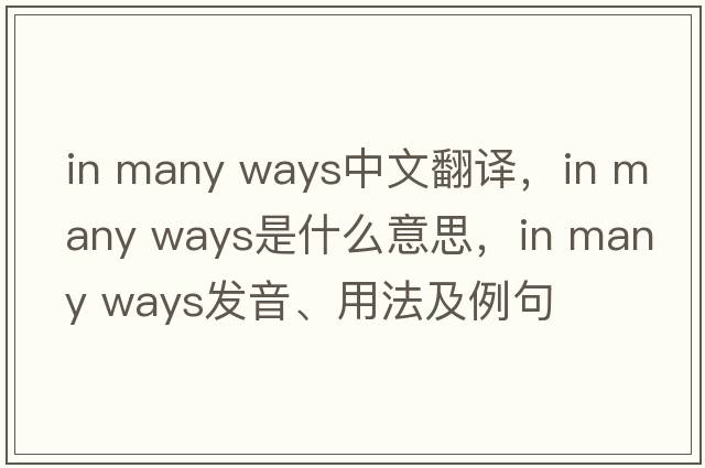 in many ways中文翻譯，in many ways是什么意思，in many ways發(fā)音、用法及例句