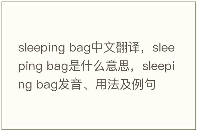 sleeping bag中文翻譯，sleeping bag是什么意思，sleeping bag發(fā)音、用法及例句