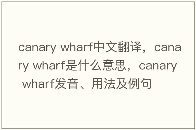 canary wharf中文翻譯，canary wharf是什么意思，canary wharf發(fā)音、用法及例句