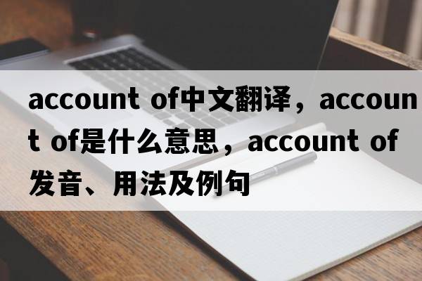 account of中文翻譯，account of是什么意思，account of發(fā)音、用法及例句