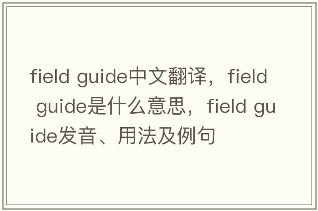 field guide中文翻譯，field guide是什么意思，field guide發(fā)音、用法及例句