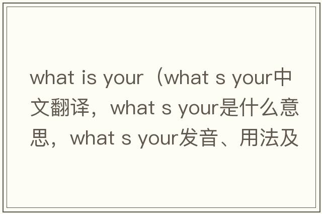 what is your（what s your中文翻譯，what s your是什么意思，what s your發(fā)音、用法及例句）