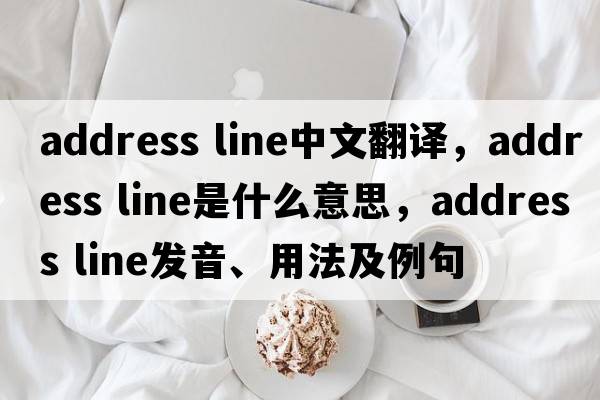 address line中文翻譯，address line是什么意思，address line發(fā)音、用法及例句