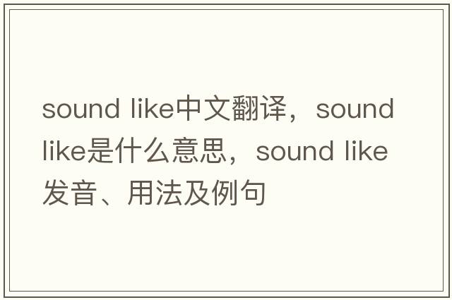sound like中文翻譯，sound like是什么意思，sound like發(fā)音、用法及例句